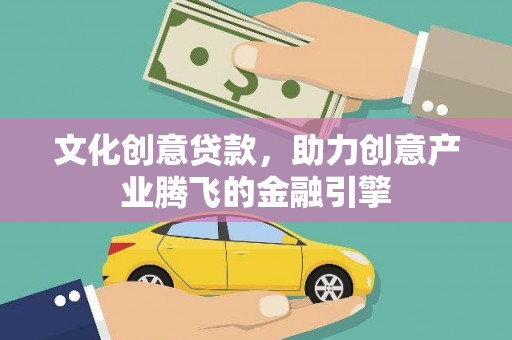 柳东文化创意贷款，助力创意产业腾飞的金融引擎
