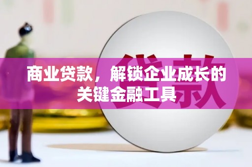 佛冈商业贷款，解锁企业成长的关键金融工具