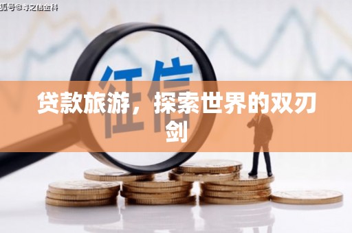贵德贷款旅游，探索世界的双刃剑