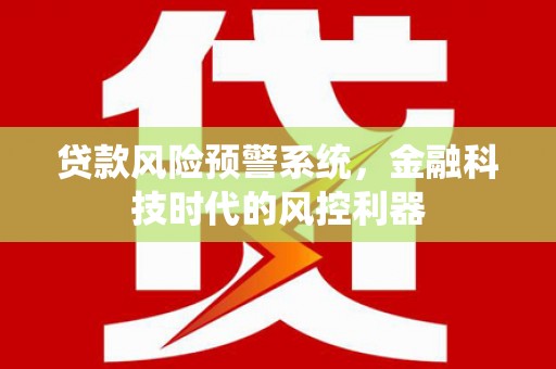 柘荣贷款风险预警系统，金融科技时代的风控利器