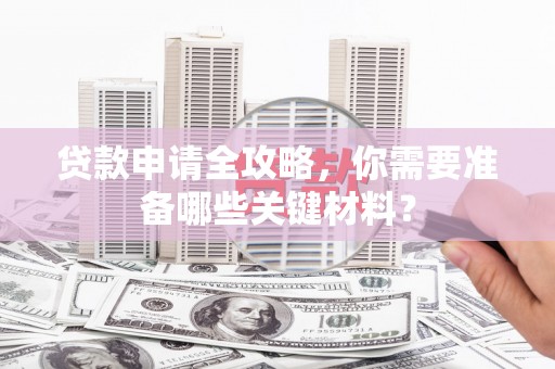 横栏贷款申请全攻略，你需要准备哪些关键材料？