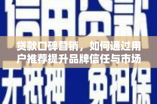 宁明贷款口碑营销，如何通过用户推荐提升品牌信任与市场份额