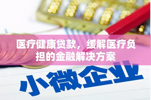 莫旗医疗健康贷款，缓解医疗负担的金融解决方案