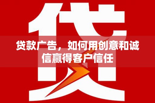 甘谷贷款广告，如何用创意和诚信赢得客户信任