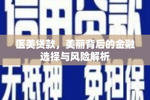新屋医美贷款，美丽背后的金融选择与风险解析