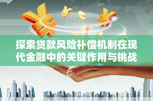 阜康探索贷款风险补偿机制在现代金融中的关键作用与挑战