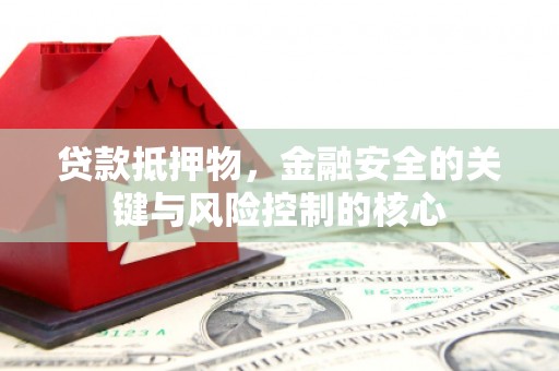 赣州贷款抵押物，金融安全的关键与风险控制的核心