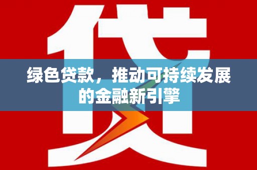 泸西绿色贷款，推动可持续发展的金融新引擎