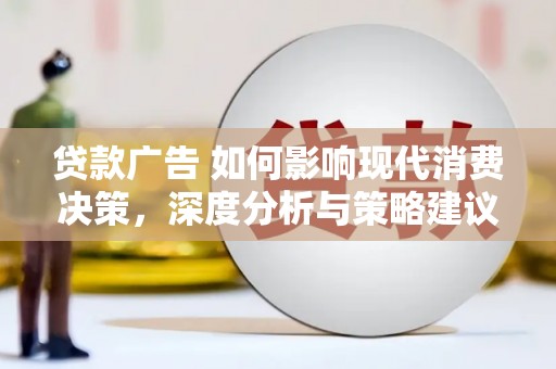 上林贷款广告 如何影响现代消费决策，深度分析与策略建议