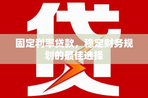 平安固定利率贷款，稳定财务规划的最佳选择