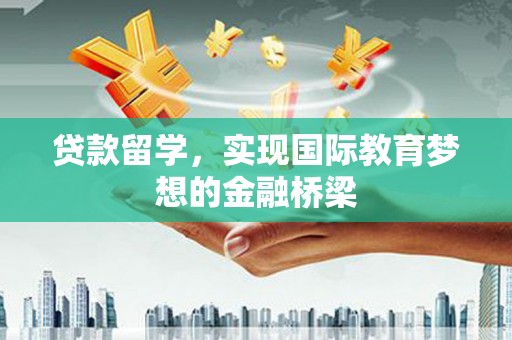 保税港区贷款留学，实现国际教育梦想的金融桥梁