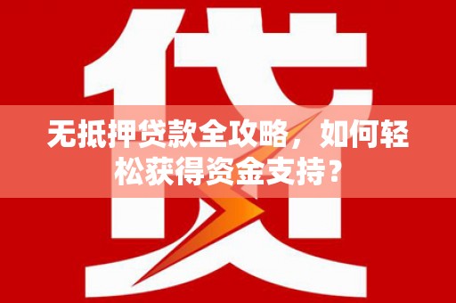 沈丘无抵押贷款全攻略，如何轻松获得资金支持？