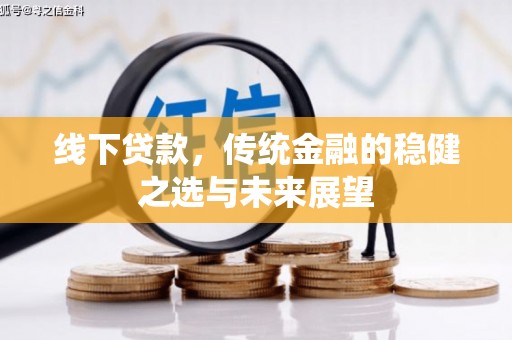 绛县线下贷款，传统金融的稳健之选与未来展望