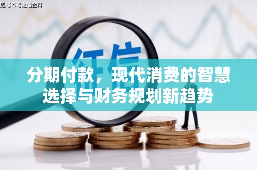 长葛分期付款，现代消费的智慧选择与财务规划新趋势