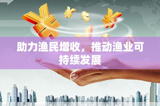 佳县助力渔民增收，推动渔业可持续发展