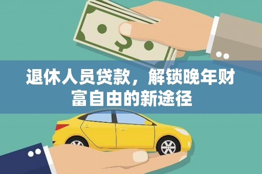 新都退休人员贷款，解锁晚年财富自由的新途径