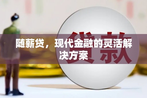 石柱随薪贷，现代金融的灵活解决方案