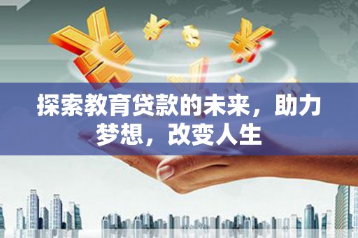 双滦探索教育贷款的未来，助力梦想，改变人生