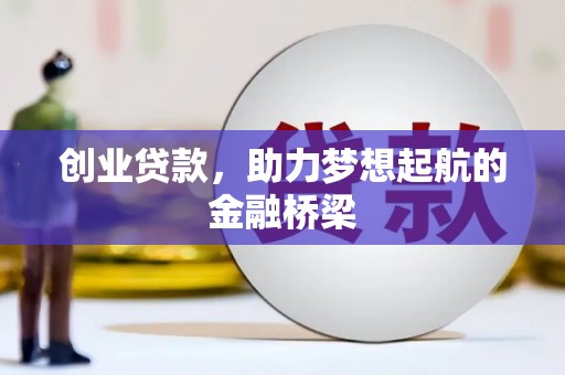 古丈创业贷款，助力梦想起航的金融桥梁