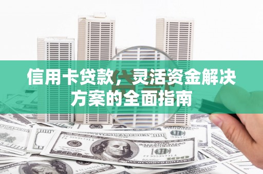 赫山信用卡贷款，灵活资金解决方案的全面指南
