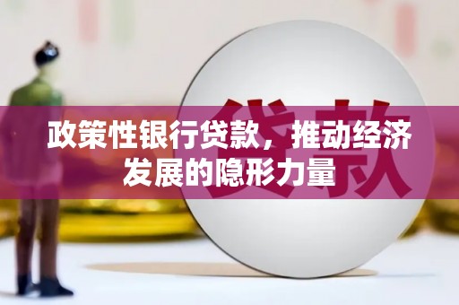 永州政策性银行贷款，推动经济发展的隐形力量