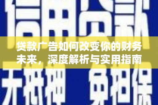 闻喜贷款广告如何改变你的财务未来，深度解析与实用指南