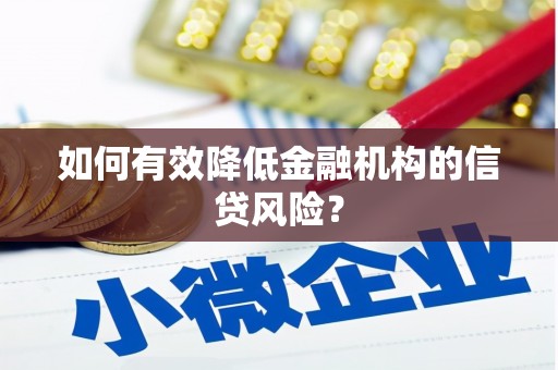 陆川如何有效降低金融机构的信贷风险？