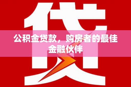 襄阳公积金贷款，购房者的最佳金融伙伴