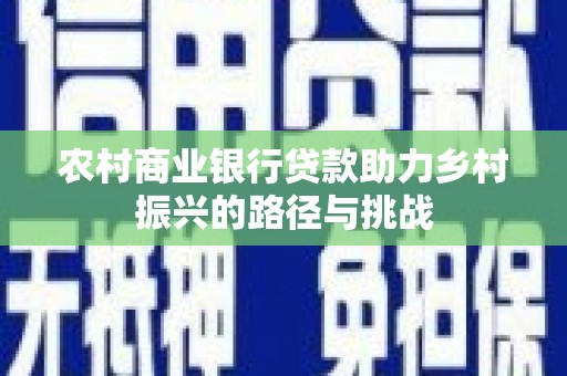 板桥农村商业银行贷款助力乡村振兴的路径与挑战