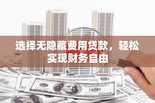 东胜选择无隐藏费用贷款，轻松实现财务自由
