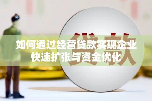昭化如何通过经营贷款实现企业快速扩张与资金优化
