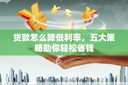 玉树贷款怎么降低利率，五大策略助你轻松省钱