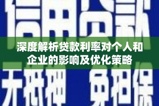 竹南深度解析贷款利率对个人和企业的影响及优化策略