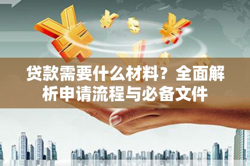 中埔贷款需要什么材料？全面解析申请流程与必备文件