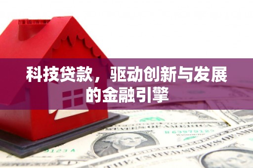 宣化科技贷款，驱动创新与发展的金融引擎
