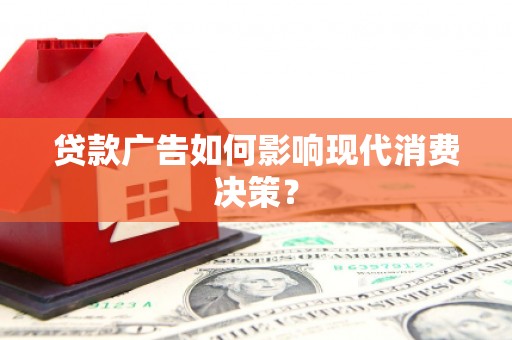 平安贷款广告如何影响现代消费决策？