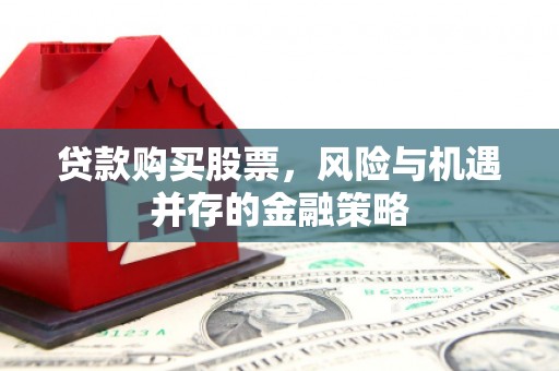 小金贷款购买股票，风险与机遇并存的金融策略
