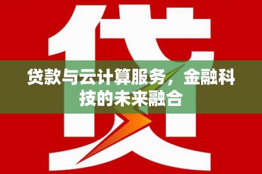 洪雅贷款与云计算服务，金融科技的未来融合