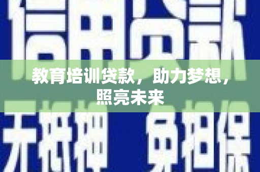 乐清教育培训贷款，助力梦想，照亮未来