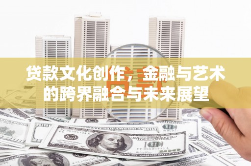 宜君贷款文化创作，金融与艺术的跨界融合与未来展望