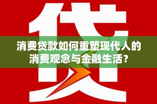 盐田消费贷款如何重塑现代人的消费观念与金融生活？