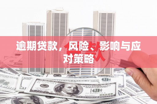长安逾期贷款，风险、影响与应对策略