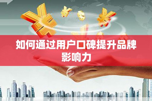 竹南如何通过用户口碑提升品牌影响力