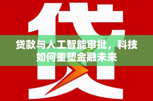 狮潭贷款与人工智能审批，科技如何重塑金融未来
