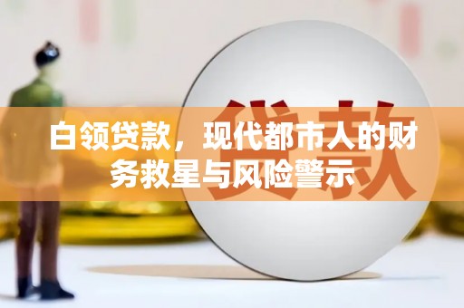 太保白领贷款，现代都市人的财务救星与风险警示