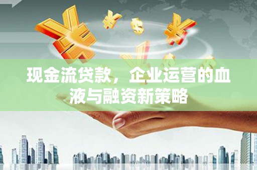 葵青现金流贷款，企业运营的血液与融资新策略