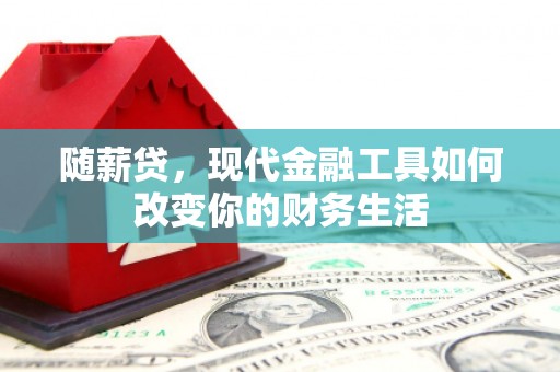 马山随薪贷，现代金融工具如何改变你的财务生活