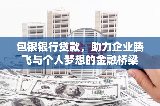 凉山包银银行贷款，助力企业腾飞与个人梦想的金融桥梁