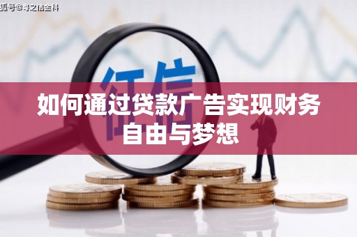 沧源如何通过贷款广告实现财务自由与梦想