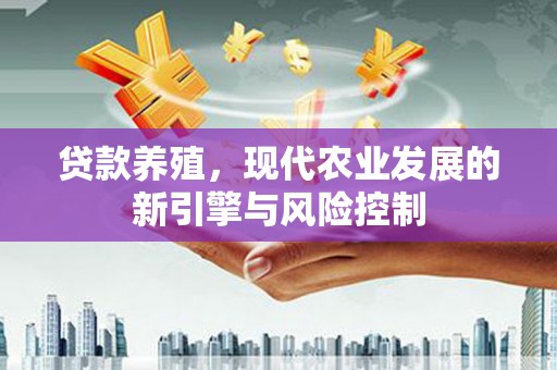 八公山贷款养殖，现代农业发展的新引擎与风险控制